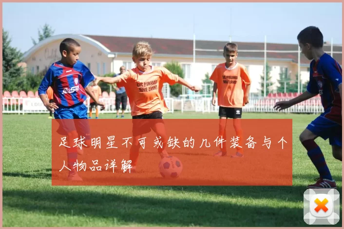 足球明星不可或缺的几件装备与个人物品详解