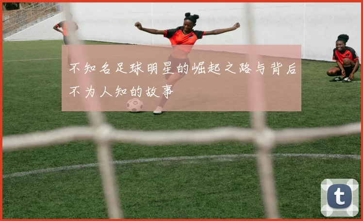 不知名足球明星的崛起之路与背后不为人知的故事