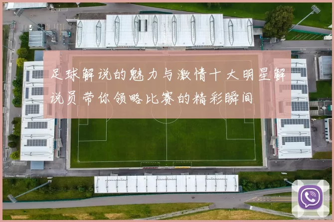 足球解说的魅力与激情十大明星解说员带你领略比赛的精彩瞬间