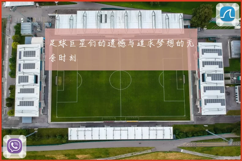 足球巨星们的遗憾与追求梦想的无奈时刻