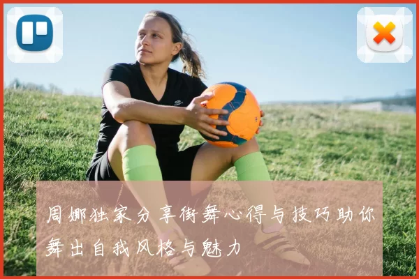 周娜独家分享街舞心得与技巧助你舞出自我风格与魅力