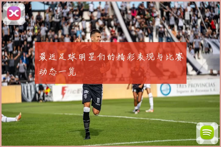 最近足球明星们的精彩表现与比赛动态一览