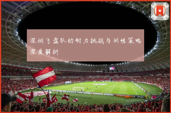 深圳飞盘队的耐力挑战与训练策略深度解析