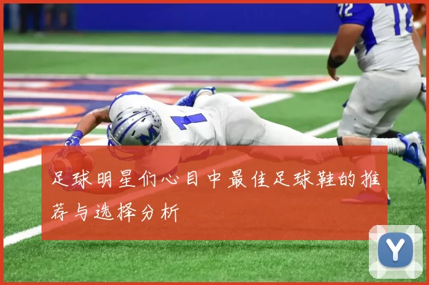 足球明星们心目中最佳足球鞋的推荐与选择分析